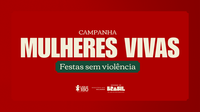 Campanha ‘Mulheres Vivas – Festas sem Violência’ mobiliza redes no fim de ano e amplia divulgação de canais de apoio e denúncia